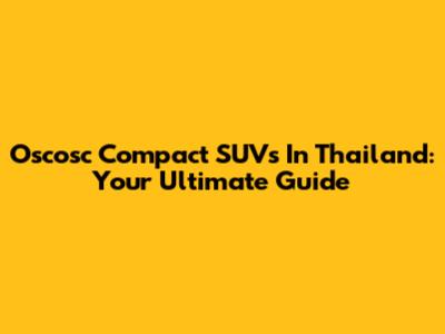 Oscosc Compact SUVs In Thailand: Your Ultimate Guide