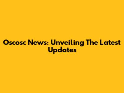 Oscosc News: Unveiling The Latest Updates