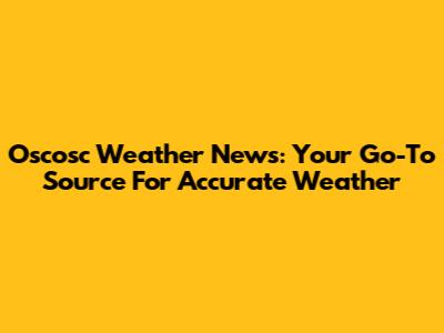 Oscosc Weather News: Your Go-To Source For Accurate Weather