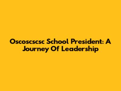 Oscoscscsc School President: A Journey Of Leadership