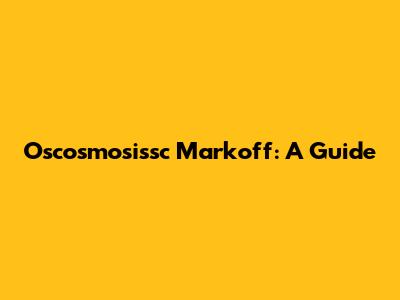 Oscosmosissc Markoff: A Guide