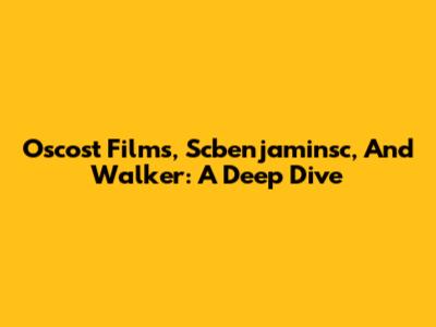 Oscost Films, Scbenjaminsc, And Walker: A Deep Dive