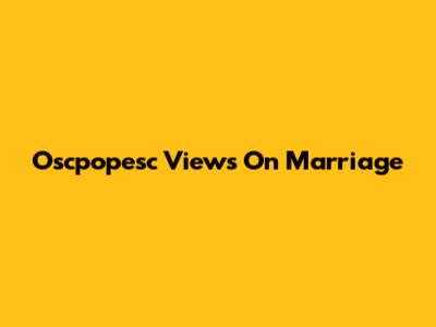 Oscpopesc Views On Marriage