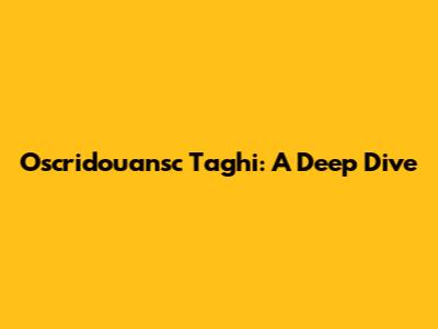 Oscridouansc Taghi: A Deep Dive