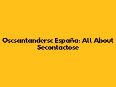 Oscsantandersc España: All About Secontactose