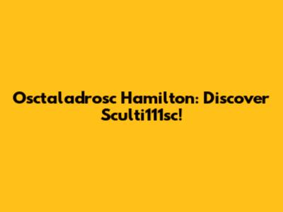 Osctaladrosc Hamilton: Discover Sculti111sc!