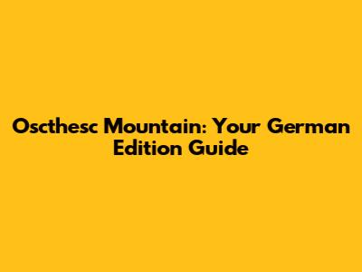 Oscthesc Mountain: Your German Edition Guide