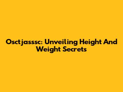 Osctjasssc: Unveiling Height And Weight Secrets