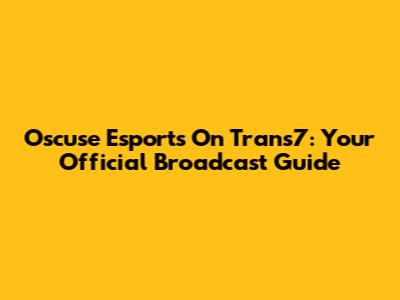 Oscuse Esports On Trans7: Your Official Broadcast Guide