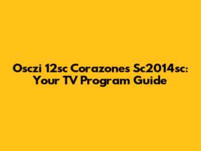 Osczi 12sc Corazones Sc2014sc: Your TV Program Guide