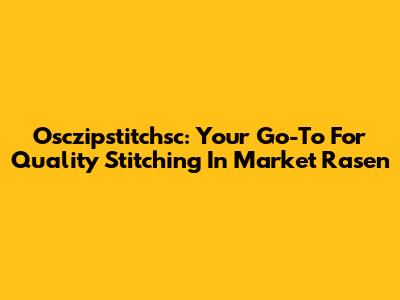 Osczipstitchsc: Your Go-To For Quality Stitching In Market Rasen