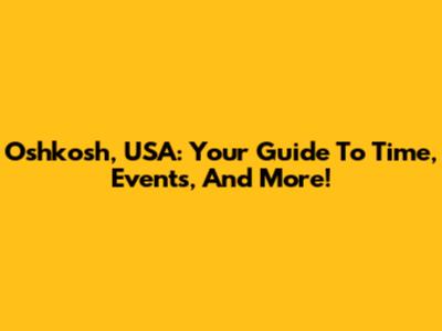 Oshkosh, USA: Your Guide To Time, Events, And More!