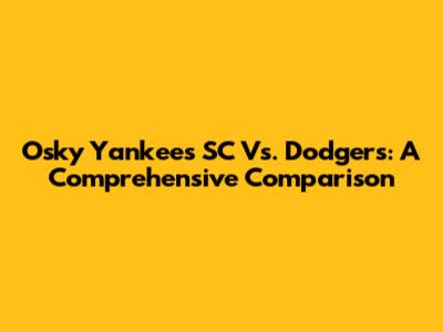 Osky Yankees SC Vs. Dodgers: A Comprehensive Comparison