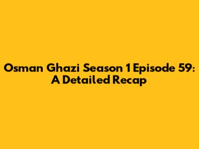 Osman Ghazi Season 1 Episode 59: A Detailed Recap