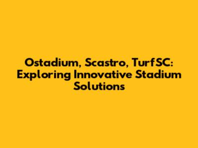 Ostadium, Scastro, TurfSC: Exploring Innovative Stadium Solutions