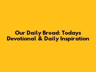Our Daily Bread: Today's Devotional & Daily Inspiration