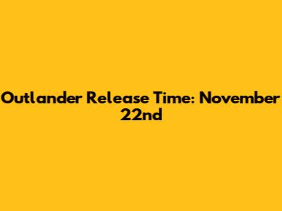 Outlander Release Time: November 22nd