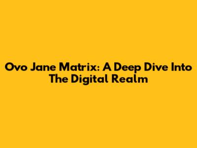 Ovo Jane Matrix: A Deep Dive Into The Digital Realm