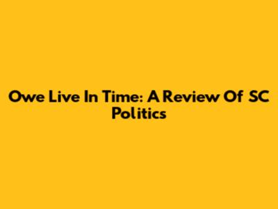 Owe Live In Time: A Review Of SC Politics