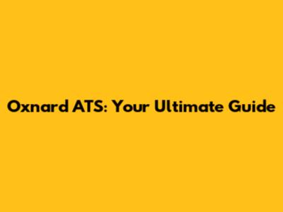 Oxnard ATS: Your Ultimate Guide