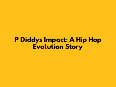P Diddy's Impact: A Hip Hop Evolution Story