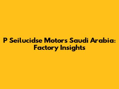 P Seilucidse Motors Saudi Arabia: Factory Insights