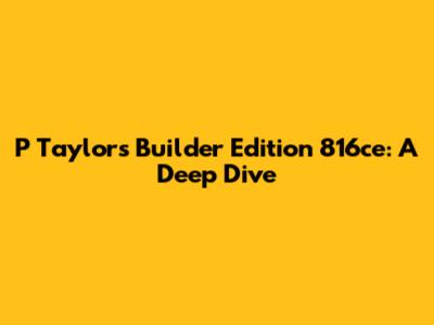 P Taylor's Builder Edition 816ce: A Deep Dive