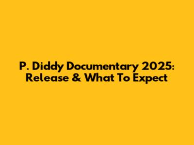 P. Diddy Documentary 2025: Release & What To Expect