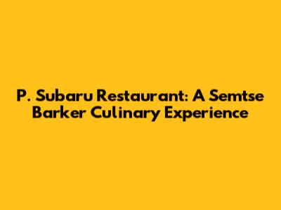 P. Subaru Restaurant: A Semtse Barker Culinary Experience