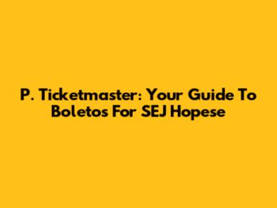 P. Ticketmaster: Your Guide To Boletos For SEJ Hopese