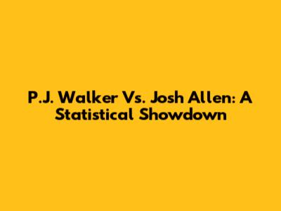 P.J. Walker Vs. Josh Allen: A Statistical Showdown