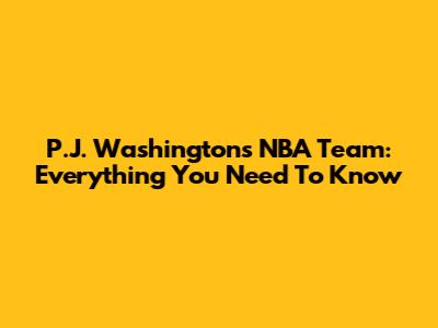 P.J. Washington's NBA Team: Everything You Need To Know