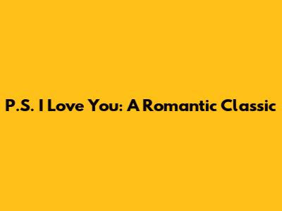 P.S. I Love You: A Romantic Classic