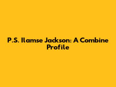 P.S. Ilamse Jackson: A Combine Profile