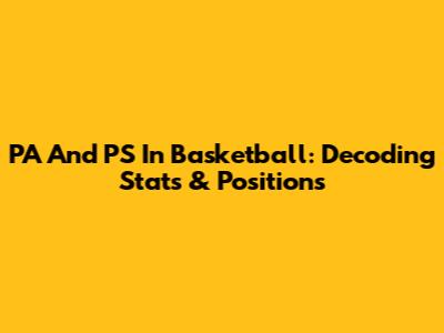PA And PS In Basketball: Decoding Stats & Positions
