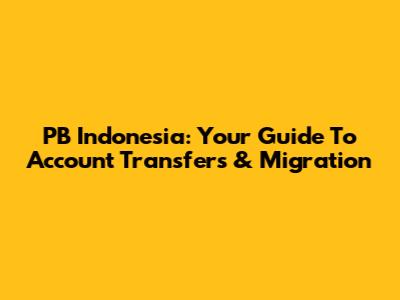 PB Indonesia: Your Guide To Account Transfers & Migration