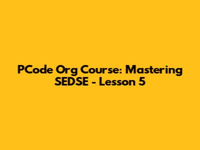 PCode Org Course: Mastering SEDSE - Lesson 5