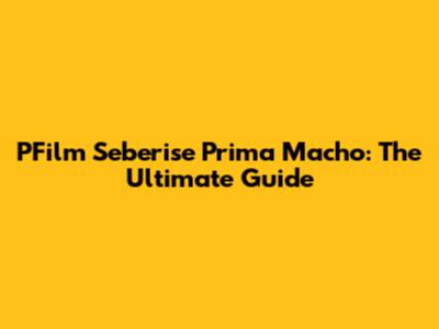 PFilm Seberise Prima Macho: The Ultimate Guide