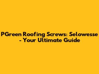 PGreen Roofing Screws: Selowesse - Your Ultimate Guide