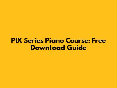 PIX Series Piano Course: Free Download Guide