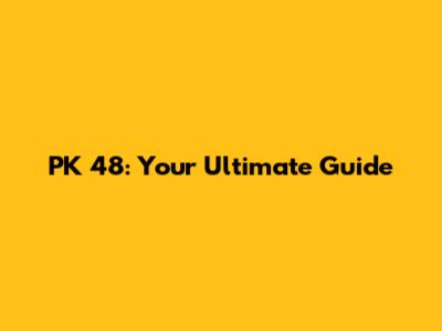 PK 48: Your Ultimate Guide