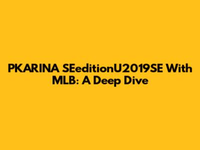 PKARINA SEeditionU2019SE With MLB: A Deep Dive