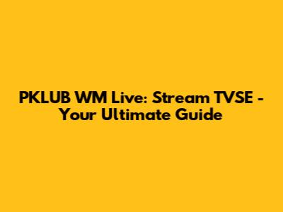 PKLUB WM Live: Stream TVSE - Your Ultimate Guide