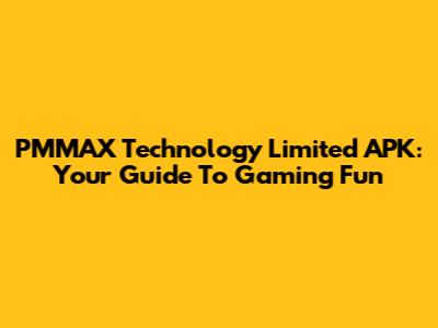 PMMAX Technology Limited APK: Your Guide To Gaming Fun
