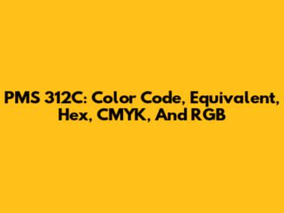PMS 312C: Color Code, Equivalent, Hex, CMYK, And RGB