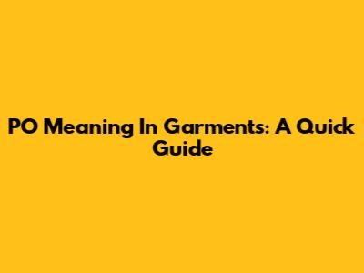 PO Meaning In Garments: A Quick Guide