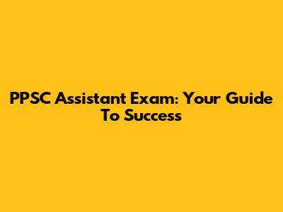 PPSC Assistant Exam: Your Guide To Success
