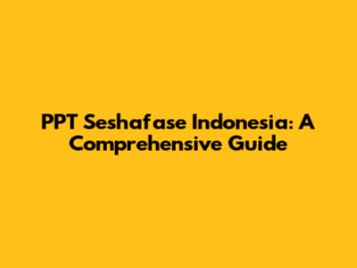 PPT Seshafase Indonesia: A Comprehensive Guide