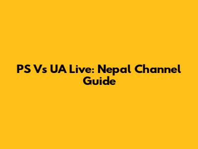 PS Vs UA Live: Nepal Channel Guide