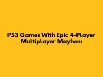 PS3 Games With Epic 4-Player Multiplayer Mayhem